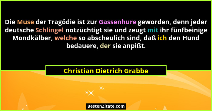 Die Muse der Tragödie ist zur Gassenhure geworden, denn jeder deutsche Schlingel notzüchtigt sie und zeugt mit ihr fünfbei... - Christian Dietrich Grabbe