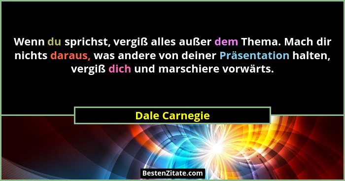 Wenn du sprichst, vergiß alles außer dem Thema. Mach dir nichts daraus, was andere von deiner Präsentation halten, vergiß dich und mar... - Dale Carnegie