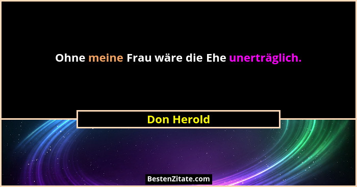 Ohne meine Frau wäre die Ehe unerträglich.... - Don Herold