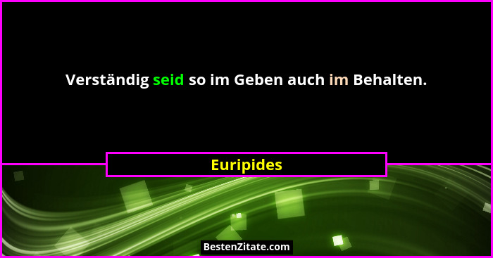 Verständig seid so im Geben auch im Behalten.... - Euripides