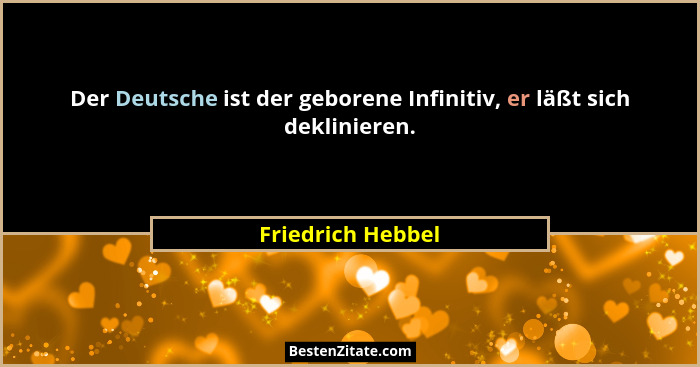 Der Deutsche ist der geborene Infinitiv, er läßt sich deklinieren.... - Friedrich Hebbel