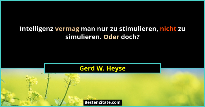 Intelligenz vermag man nur zu stimulieren, nicht zu simulieren. Oder doch?... - Gerd W. Heyse