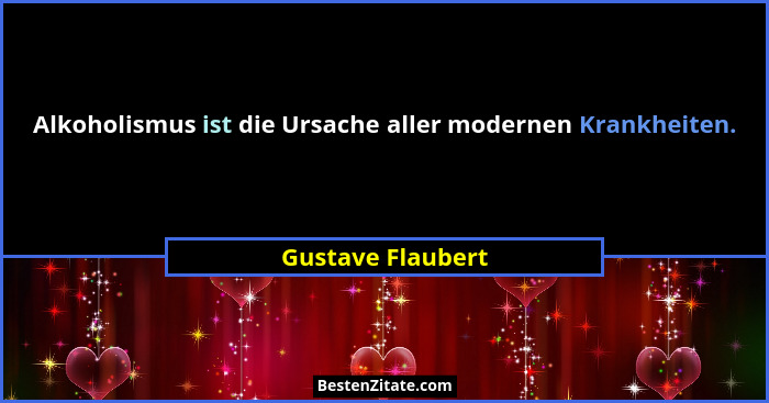 Alkoholismus ist die Ursache aller modernen Krankheiten.... - Gustave Flaubert