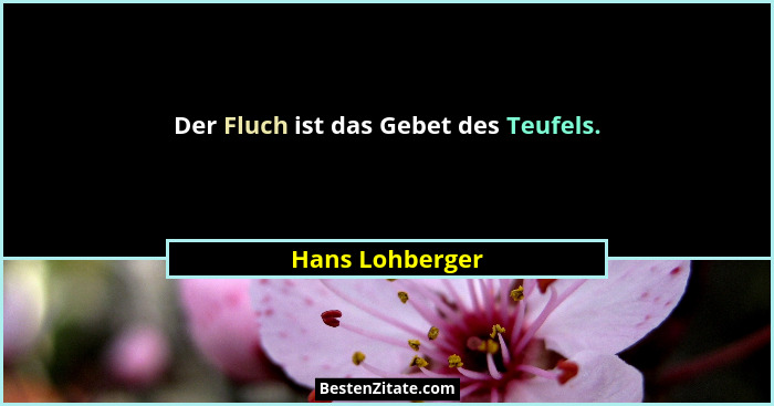 Der Fluch ist das Gebet des Teufels.... - Hans Lohberger