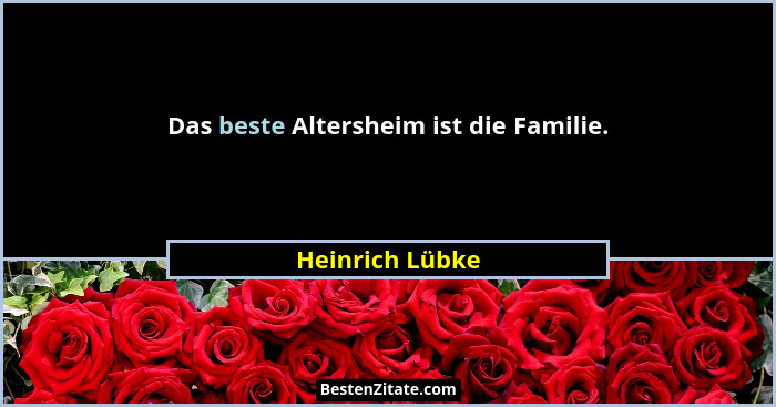 Das beste Altersheim ist die Familie.... - Heinrich Lübke