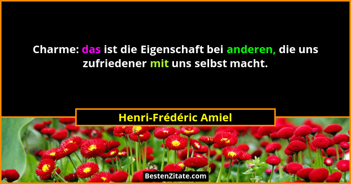Charme: das ist die Eigenschaft bei anderen, die uns zufriedener mit uns selbst macht.... - Henri-Frédéric Amiel