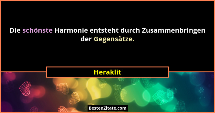 Die schönste Harmonie entsteht durch Zusammenbringen der Gegensätze.... - Heraklit