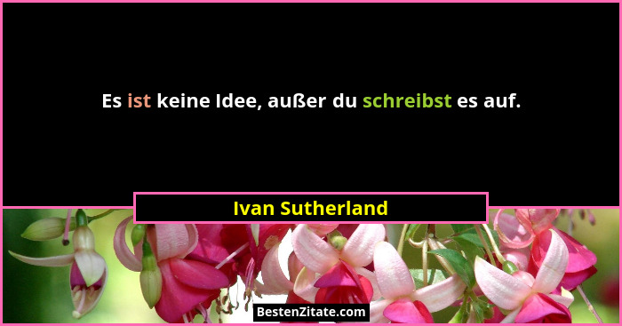 Es ist keine Idee, außer du schreibst es auf.... - Ivan Sutherland