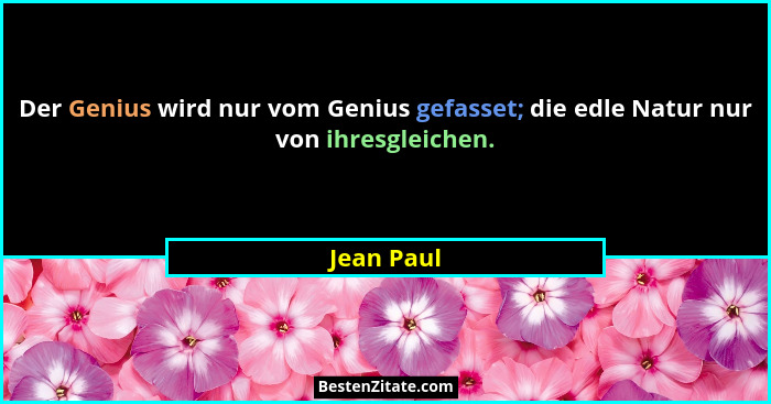 Der Genius wird nur vom Genius gefasset; die edle Natur nur von ihresgleichen.... - Jean Paul