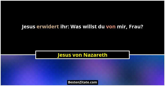 Jesus erwidert ihr: Was willst du von mir, Frau?... - Jesus von Nazareth
