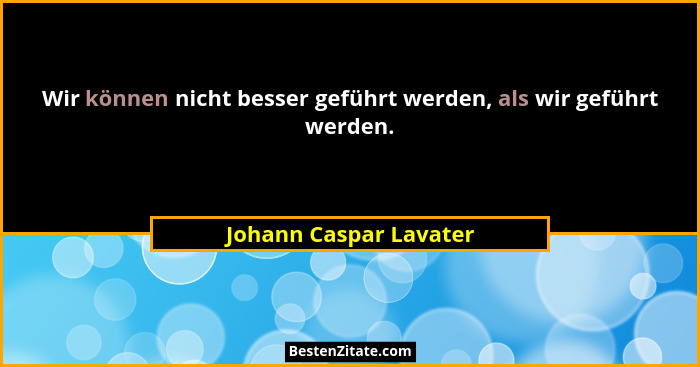 Wir können nicht besser geführt werden, als wir geführt werden.... - Johann Caspar Lavater
