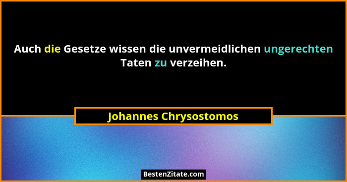 Auch die Gesetze wissen die unvermeidlichen ungerechten Taten zu verzeihen.... - Johannes Chrysostomos
