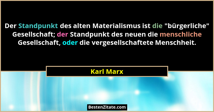 Der Standpunkt des alten Materialismus ist die "bürgerliche" Gesellschaft; der Standpunkt des neuen die menschliche Gesellschaft,... - Karl Marx