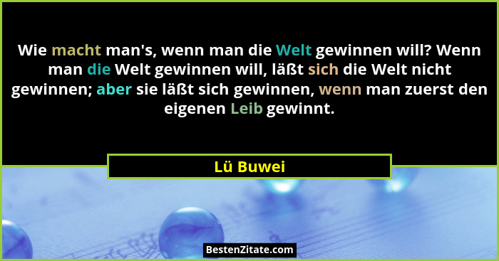 Wie macht man's, wenn man die Welt gewinnen will? Wenn man die Welt gewinnen will, läßt sich die Welt nicht gewinnen; aber sie läßt sic... - Lü Buwei