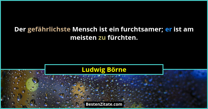 Der gefährlichste Mensch ist ein furchtsamer; er ist am meisten zu fürchten.... - Ludwig Börne