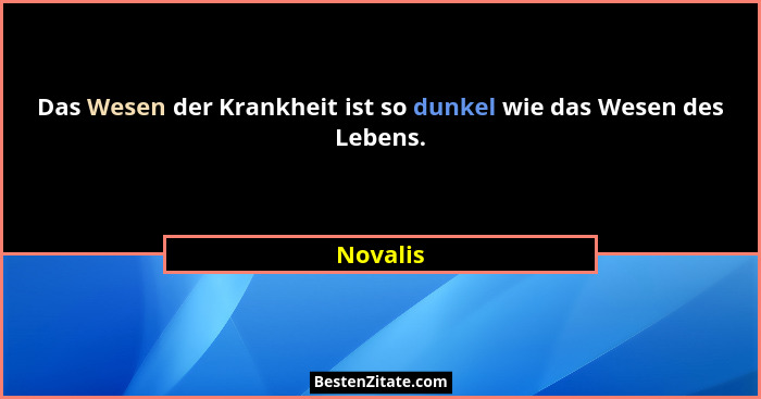 Das Wesen der Krankheit ist so dunkel wie das Wesen des Lebens.... - Novalis