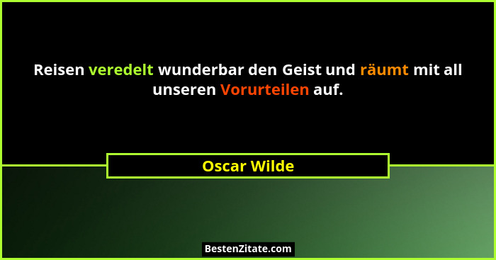 Reisen veredelt wunderbar den Geist und räumt mit all unseren Vorurteilen auf.... - Oscar Wilde