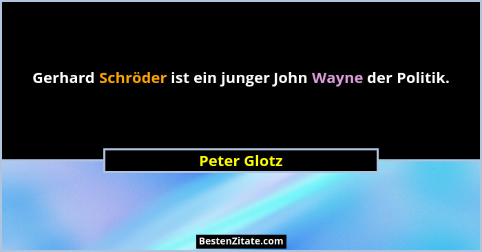Gerhard Schröder ist ein junger John Wayne der Politik.... - Peter Glotz