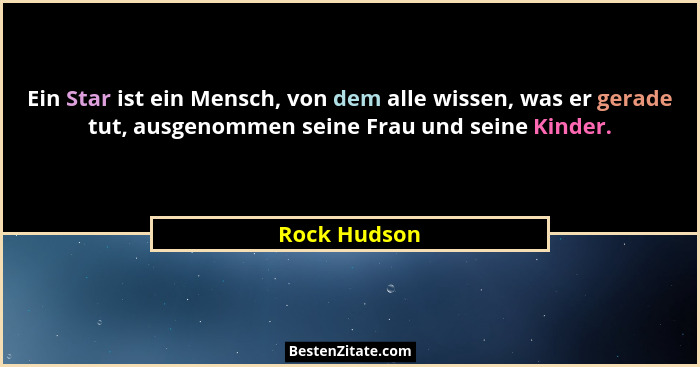 Ein Star ist ein Mensch, von dem alle wissen, was er gerade tut, ausgenommen seine Frau und seine Kinder.... - Rock Hudson