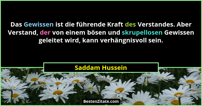 Das Gewissen ist die führende Kraft des Verstandes. Aber Verstand, der von einem bösen und skrupellosen Gewissen geleitet wird, kann... - Saddam Hussein