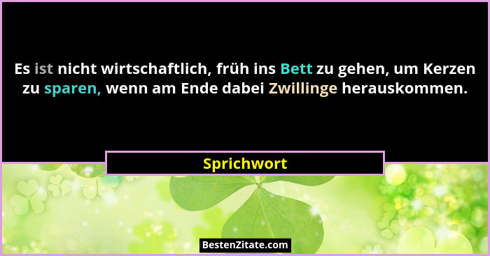 Es ist nicht wirtschaftlich, früh ins Bett zu gehen, um Kerzen zu sparen, wenn am Ende dabei Zwillinge herauskommen.... - Sprichwort