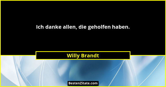 Ich danke allen, die geholfen haben.... - Willy Brandt