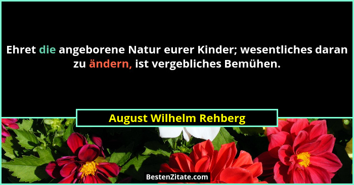 Ehret die angeborene Natur eurer Kinder; wesentliches daran zu ändern, ist vergebliches Bemühen.... - August Wilhelm Rehberg