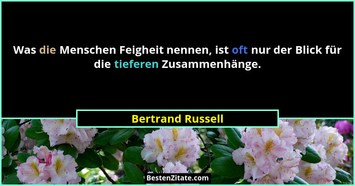 Was die Menschen Feigheit nennen, ist oft nur der Blick für die tieferen Zusammenhänge.... - Bertrand Russell