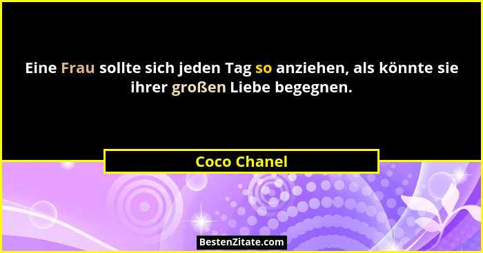 Eine Frau sollte sich jeden Tag so anziehen, als könnte sie ihrer großen Liebe begegnen.... - Coco Chanel