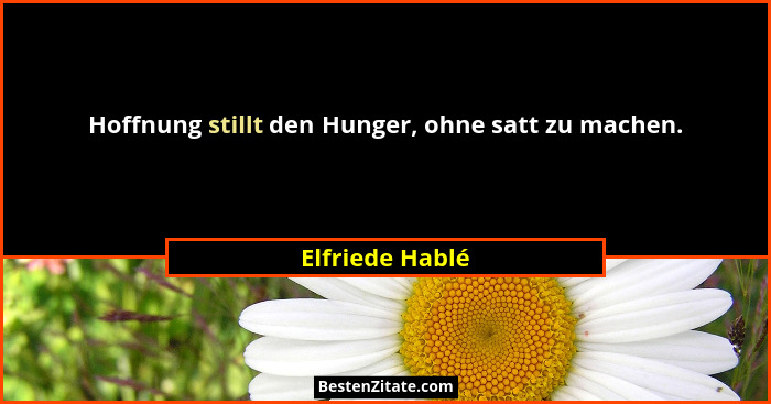 Hoffnung stillt den Hunger, ohne satt zu machen.... - Elfriede Hablé