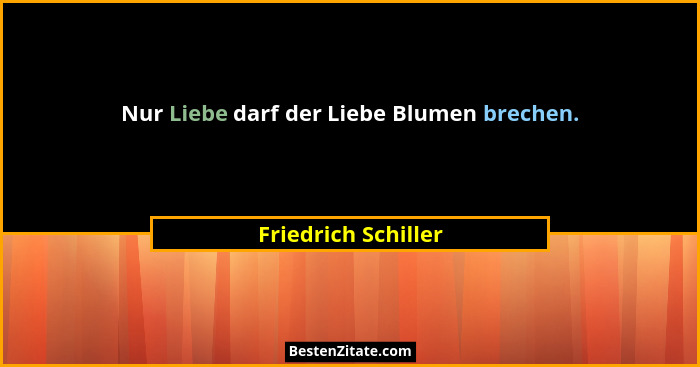 Nur Liebe darf der Liebe Blumen brechen.... - Friedrich Schiller