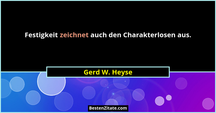 Festigkeit zeichnet auch den Charakterlosen aus.... - Gerd W. Heyse