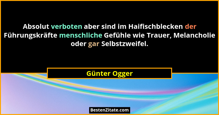 Absolut verboten aber sind im Haifischblecken der Führungskräfte menschliche Gefühle wie Trauer, Melancholie oder gar Selbstzweifel.... - Günter Ogger