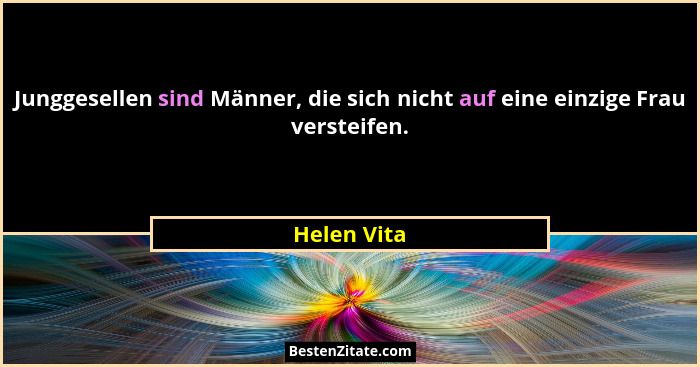 Junggesellen sind Männer, die sich nicht auf eine einzige Frau versteifen.... - Helen Vita
