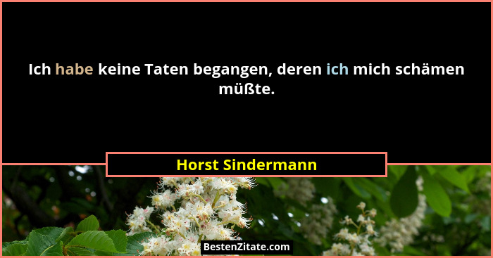 Ich habe keine Taten begangen, deren ich mich schämen müßte.... - Horst Sindermann