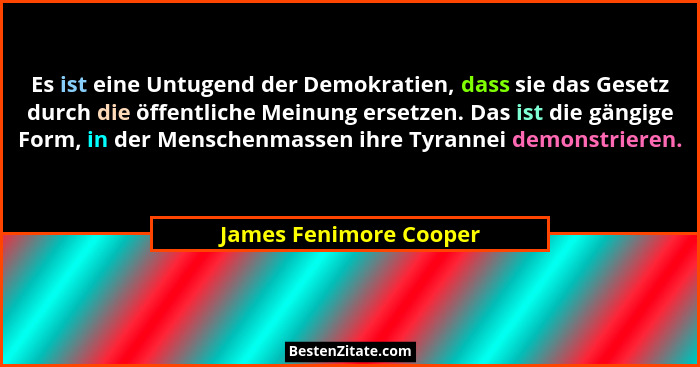 Es ist eine Untugend der Demokratien, dass sie das Gesetz durch die öffentliche Meinung ersetzen. Das ist die gängige Form, in... - James Fenimore Cooper