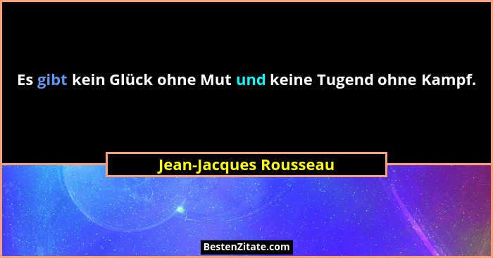 Es gibt kein Glück ohne Mut und keine Tugend ohne Kampf.... - Jean-Jacques Rousseau