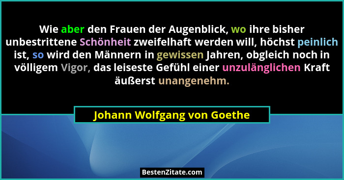 Wie aber den Frauen der Augenblick, wo ihre bisher unbestrittene Schönheit zweifelhaft werden will, höchst peinlich ist,... - Johann Wolfgang von Goethe