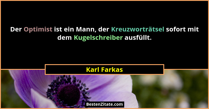Der Optimist ist ein Mann, der Kreuzworträtsel sofort mit dem Kugelschreiber ausfüllt.... - Karl Farkas