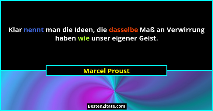 Klar nennt man die Ideen, die dasselbe Maß an Verwirrung haben wie unser eigener Geist.... - Marcel Proust