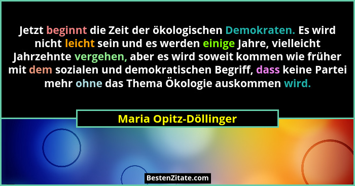 Jetzt beginnt die Zeit der ökologischen Demokraten. Es wird nicht leicht sein und es werden einige Jahre, vielleicht Jahrzehnt... - Maria Opitz-Döllinger