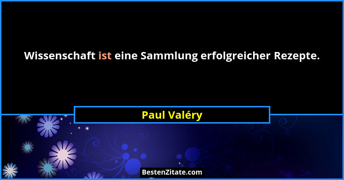 Wissenschaft ist eine Sammlung erfolgreicher Rezepte.... - Paul Valéry