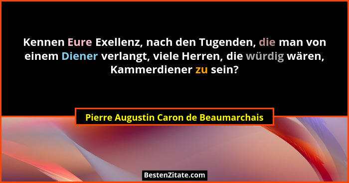 Kennen Eure Exellenz, nach den Tugenden, die man von einem Diener verlangt, viele Herren, die würdig wären, Ka... - Pierre Augustin Caron de Beaumarchais