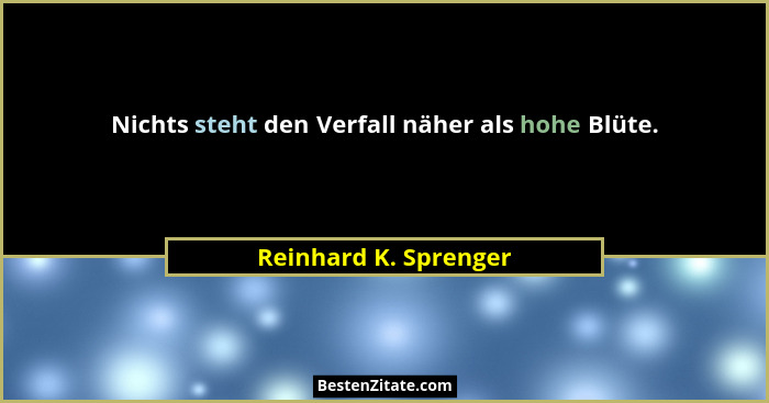 Nichts steht den Verfall näher als hohe Blüte.... - Reinhard K. Sprenger