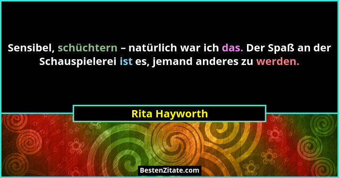 Sensibel, schüchtern – natürlich war ich das. Der Spaß an der Schauspielerei ist es, jemand anderes zu werden.... - Rita Hayworth