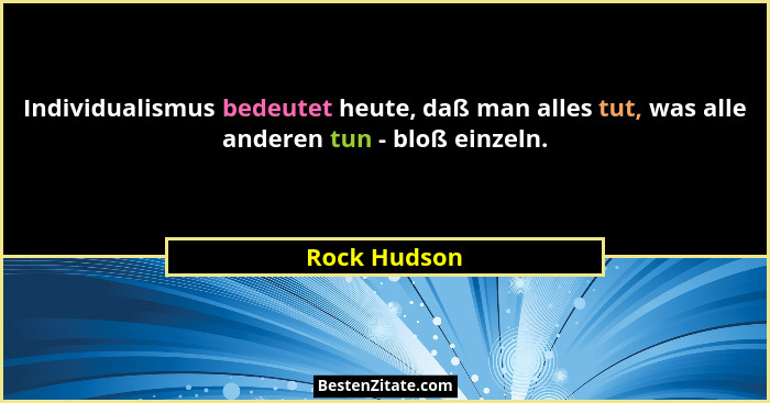 Individualismus bedeutet heute, daß man alles tut, was alle anderen tun - bloß einzeln.... - Rock Hudson