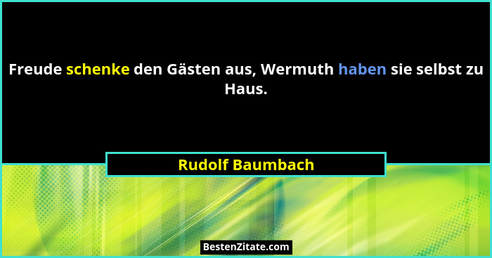 Freude schenke den Gästen aus, Wermuth haben sie selbst zu Haus.... - Rudolf Baumbach