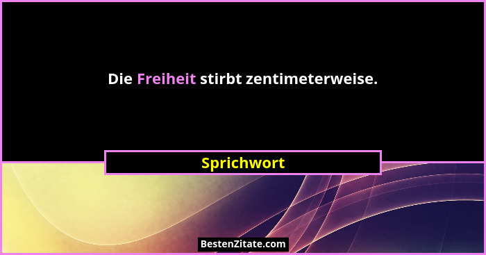 Die Freiheit stirbt zentimeterweise.... - Sprichwort