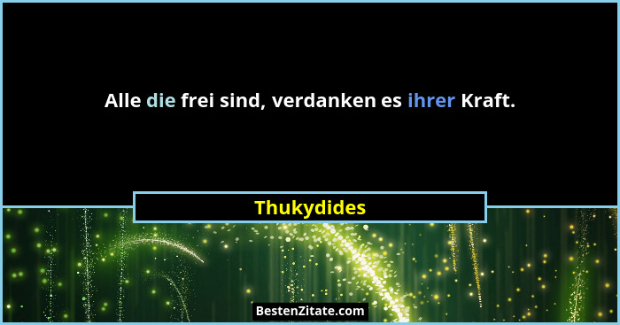 Alle die frei sind, verdanken es ihrer Kraft.... - Thukydides