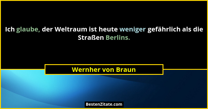 Ich glaube, der Weltraum ist heute weniger gefährlich als die Straßen Berlins.... - Wernher von Braun